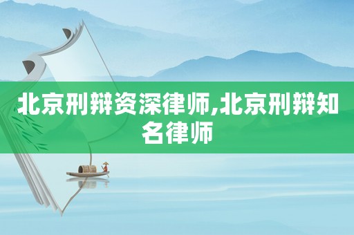 北京刑辯資深律師,北京刑辯知名律師