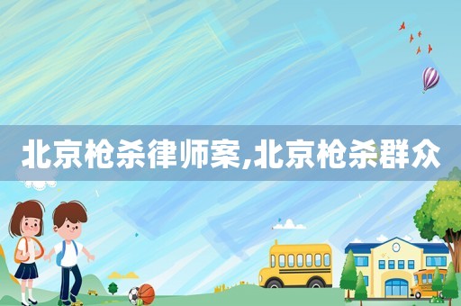 北京槍殺律師案,北京槍殺群眾