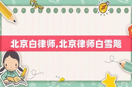 北京白律師,北京律師白雪飚