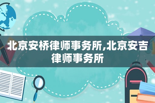 北京安橋律師事務所,北京安吉律師事務所