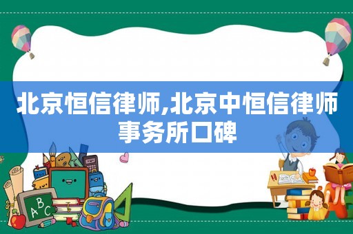 北京恒信律師,北京中恒信律師事務所口碑