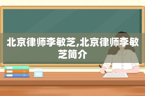 北京律師李敏芝,北京律師李敏芝簡介