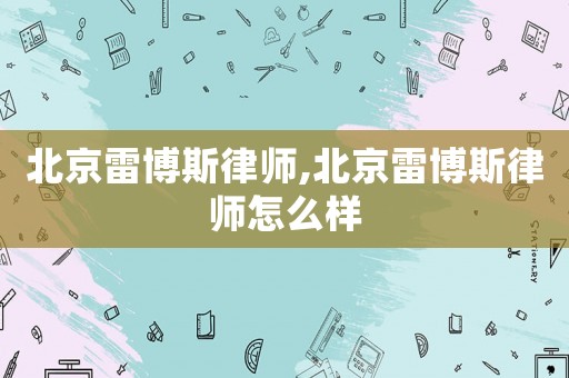 北京雷博斯律師,北京雷博斯律師怎么樣