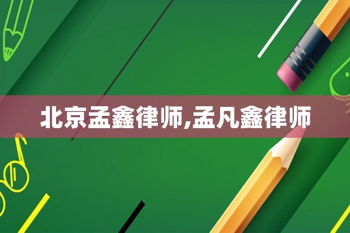 北京孟鑫律師,孟凡鑫律師