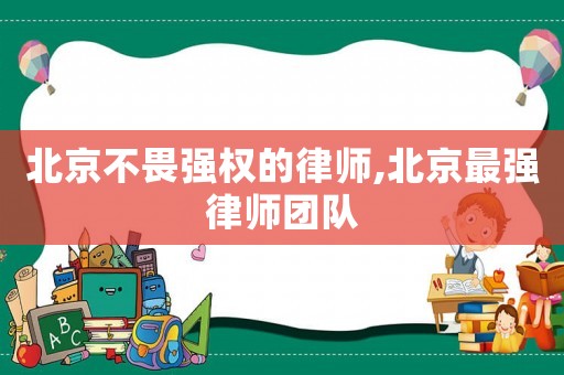 北京不畏強(qiáng)權(quán)的律師,北京最強(qiáng)律師團(tuán)隊(duì)