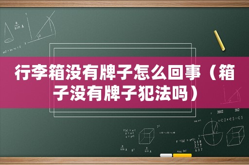 行李箱沒有牌子怎么回事（箱子沒有牌子犯法嗎）