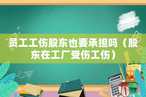 員工工傷股東也要承擔嗎（股東在工廠受傷工傷）