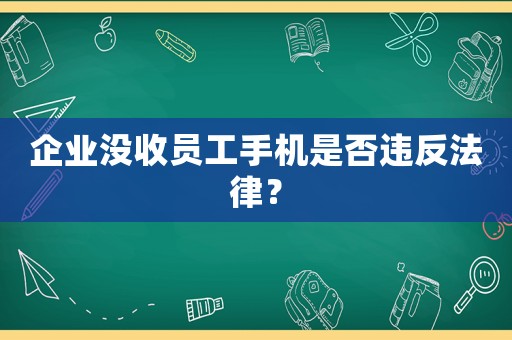 企業沒收員工手機是否違反法律？