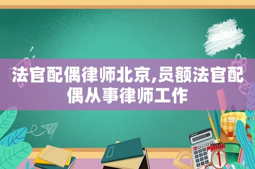 法官配偶律師北京,員額法官配偶從事律師工作