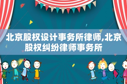 北京股權設計事務所律師,北京股權糾紛律師事務所