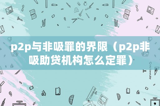 p2p與非吸罪的界限（p2p非吸助貸機構怎么定罪）