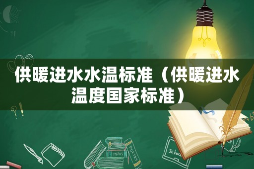 供暖進(jìn)水水溫標(biāo)準(zhǔn)（供暖進(jìn)水溫度國家標(biāo)準(zhǔn)）