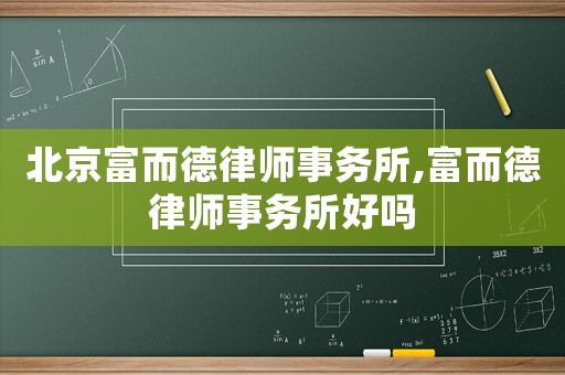 北京富而德律師事務(wù)所,富而德律師事務(wù)所好嗎