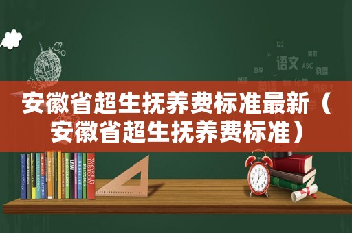安徽省超生撫養費標準最新（安徽省超生撫養費標準）