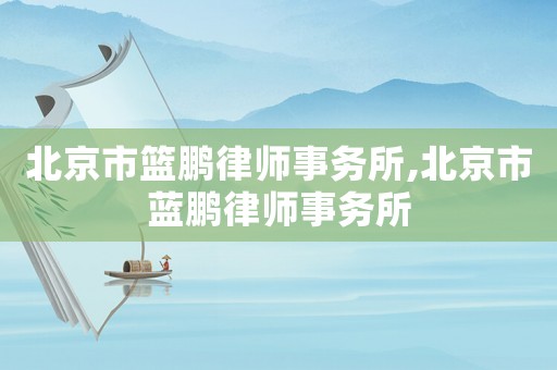 北京市籃鵬律師事務所,北京市藍鵬律師事務所