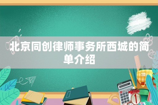 北京同創律師事務所西城的簡單介紹