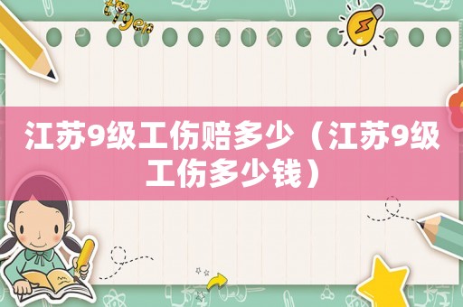江蘇9級工傷賠多少（江蘇9級工傷多少錢）