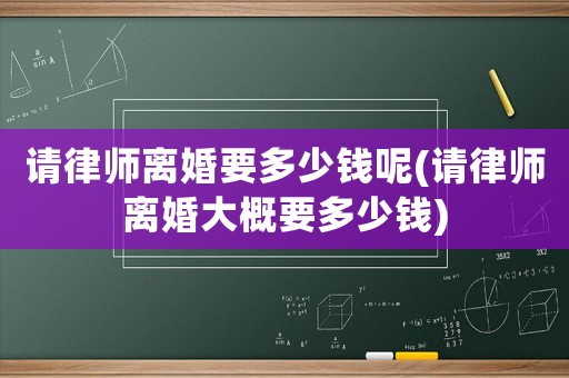 請律師離婚要多少錢呢(請律師離婚大概要多少錢)