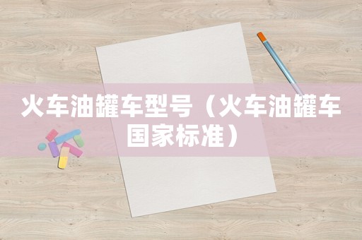 火車油罐車型號（火車油罐車國家標準）