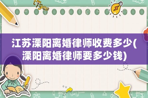 江蘇溧陽離婚律師收費多少(溧陽離婚律師要多少錢)