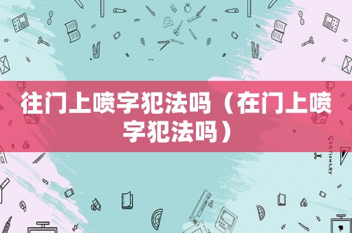 往門上噴字犯法嗎（在門上噴字犯法嗎）