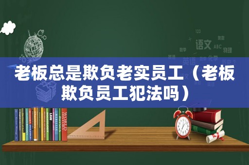 老板總是欺負老實員工（老板欺負員工犯法嗎）