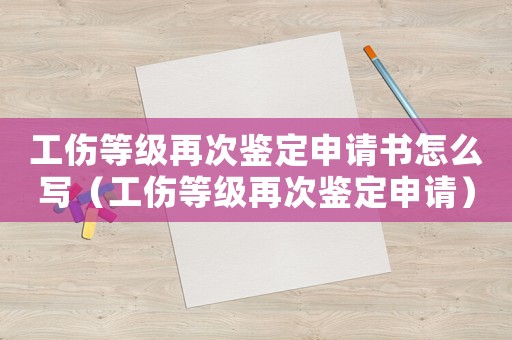 工傷等級(jí)再次鑒定申請(qǐng)書怎么寫（工傷等級(jí)再次鑒定申請(qǐng)）