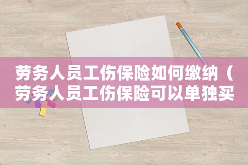 勞務(wù)人員工傷保險如何繳納（勞務(wù)人員工傷保險可以單獨買嗎）