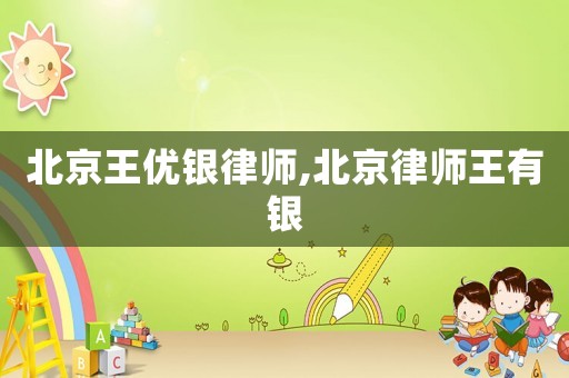 北京王優銀律師,北京律師王有銀