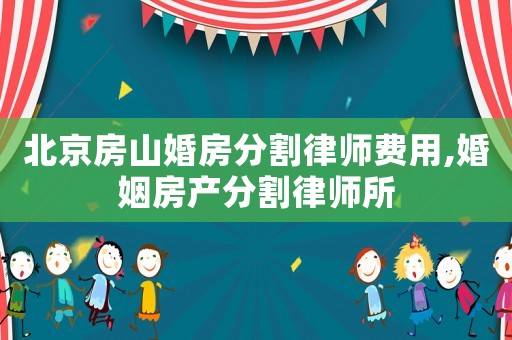 北京房山婚房分割律師費用,婚姻房產(chǎn)分割律師所