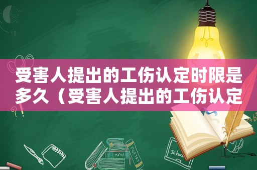受害人提出的工傷認定時限是多久（受害人提出的工傷認定時限是）
