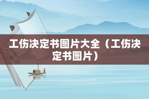 工傷決定書圖片大全（工傷決定書圖片）