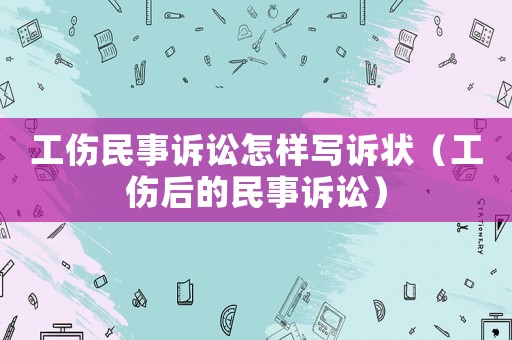 工傷民事訴訟怎樣寫訴狀（工傷后的民事訴訟）