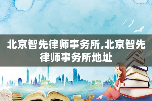 北京智先律師事務所,北京智先律師事務所地址
