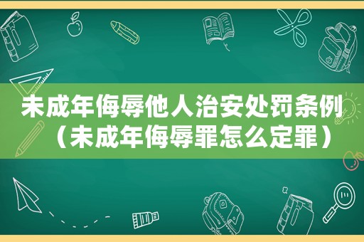 未成年侮辱他人治安處罰條例（未成年侮辱罪怎么定罪）