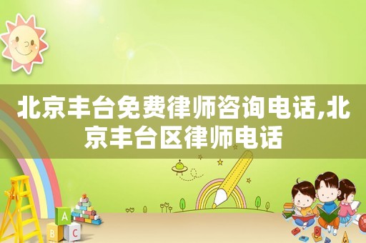 北京豐臺免費律師咨詢電話,北京豐臺區律師電話