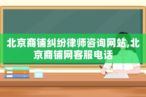 北京商鋪糾紛律師咨詢網站,北京商鋪網客服電話