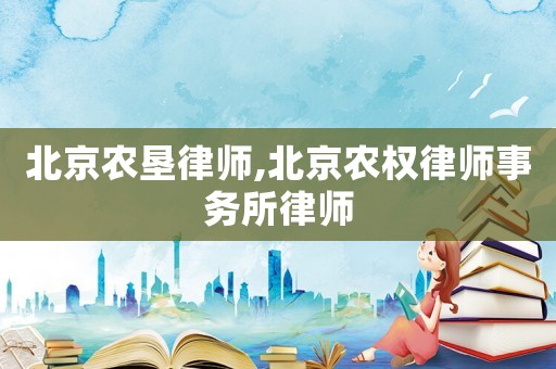 北京農(nóng)墾律師,北京農(nóng)權(quán)律師事務(wù)所律師