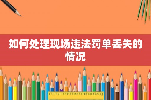 如何處理現(xiàn)場違法罰單丟失的情況