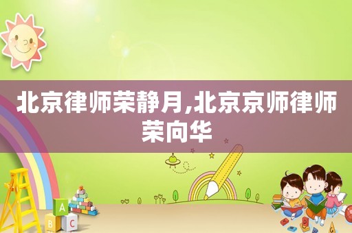 北京律師榮靜月,北京京師律師榮向華