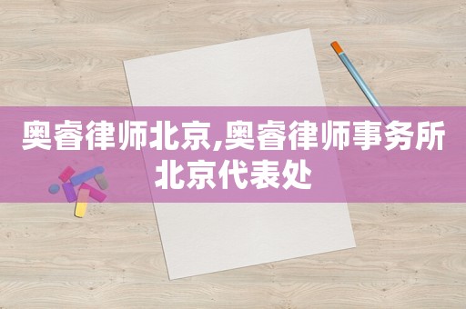奧睿律師北京,奧睿律師事務所北京代表處