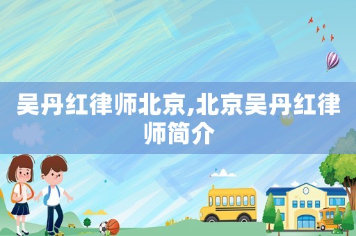 吳丹紅律師北京,北京吳丹紅律師簡介