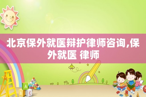 北京保外就醫辯護律師咨詢,保外就醫 律師