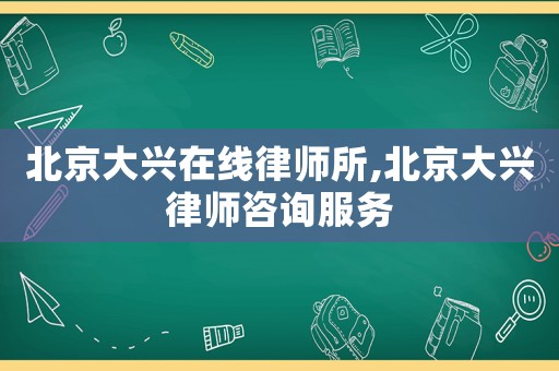 北京大興在線律師所,北京大興律師咨詢服務