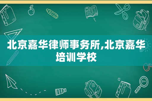 北京嘉華律師事務所,北京嘉華培訓學校