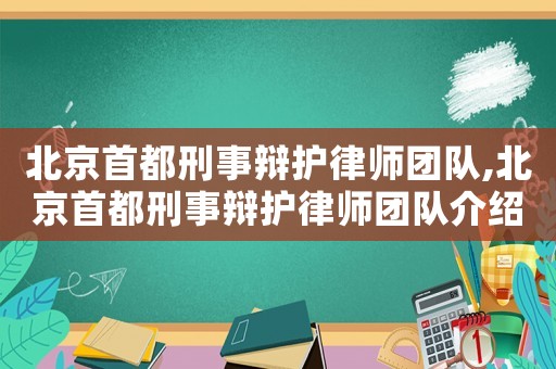 北京首都刑事辯護律師團隊,北京首都刑事辯護律師團隊介紹