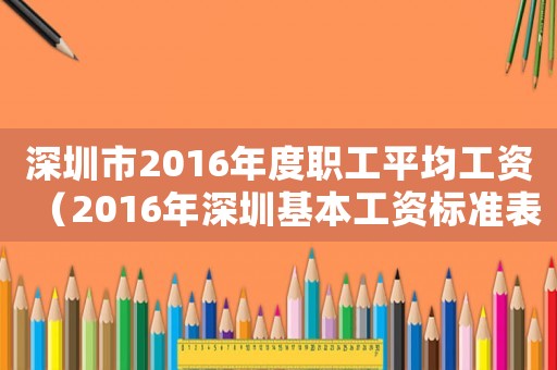 深圳市2016年度職工平均工資（2016年深圳基本工資標準表）