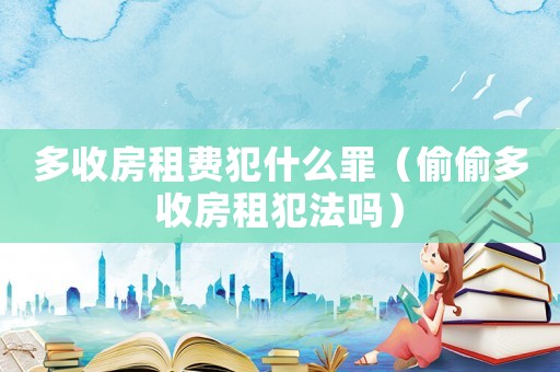 多收房租費犯什么罪（偷偷多收房租犯法嗎）