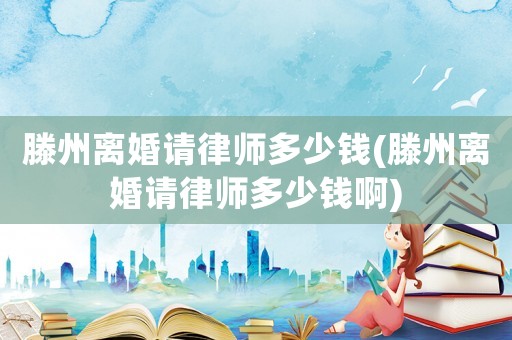 滕州離婚請律師多少錢(滕州離婚請律師多少錢啊)