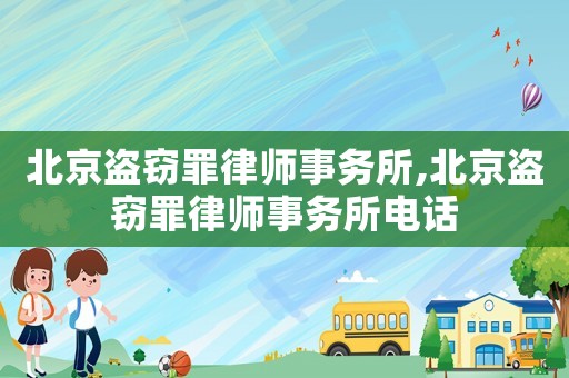 北京盜竊罪律師事務所,北京盜竊罪律師事務所電話